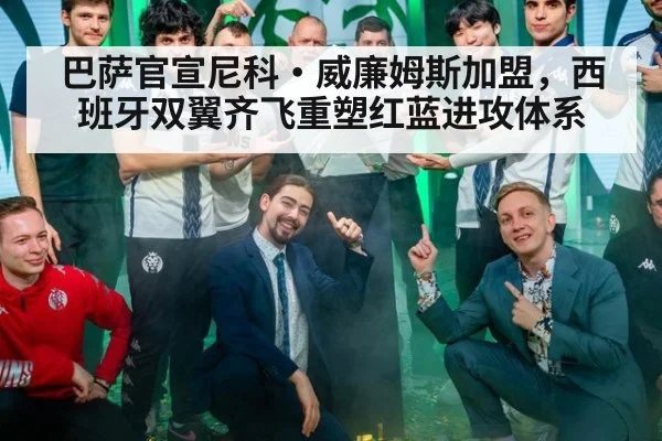 巴萨官宣尼科·威廉姆斯加盟，西班牙双翼齐飞重塑红蓝进攻体系 | jiuyouhui
