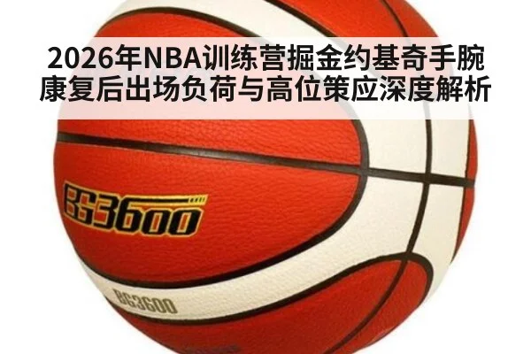2026年NBA训练营掘金约基奇手腕康复后出场负荷与高位策应深度解析 | jiuyouhui