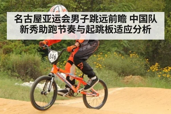 名古屋亚运会男子跳远前瞻 中国队新秀助跑节奏与起跳板适应分析
