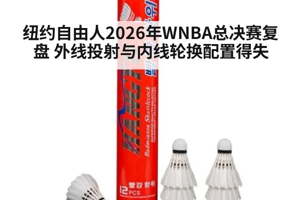 纽约自由人2026年WNBA总决赛复盘 外线投射与内线轮换配置得失