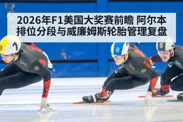 2026年F1美国大奖赛前瞻 阿尔本排位分段与威廉姆斯轮胎管理复盘