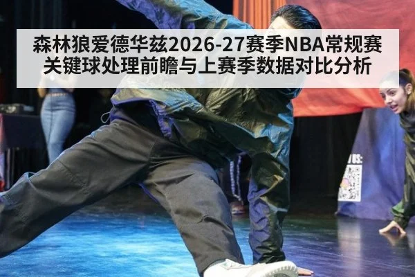 森林狼爱德华兹2026-27赛季NBA常规赛关键球处理前瞻与上赛季数据对比分析